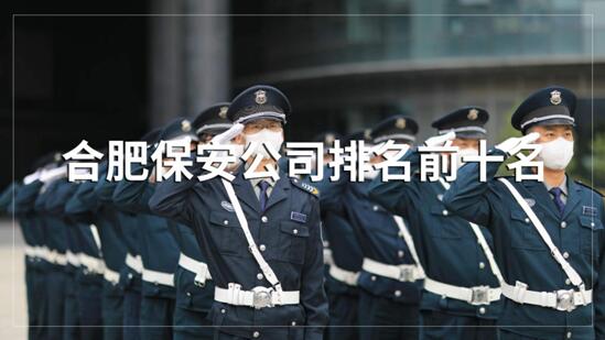 合肥保安公司排名前十的名單，目前正在招聘的有哪些？